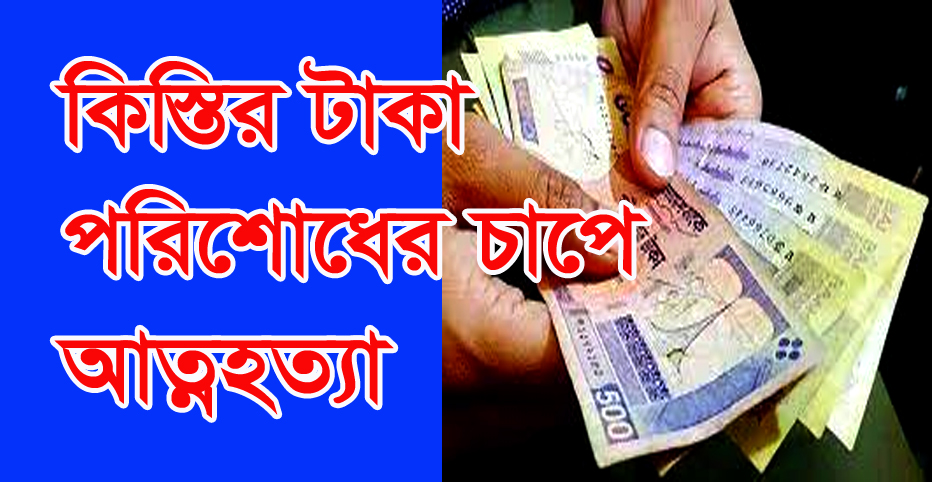 কিস্তির টাকা পরিশোধ করতে না পেরে আত্মহত্যা